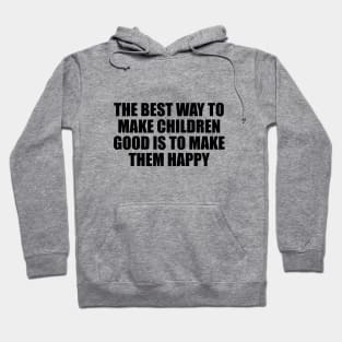 The best way to make children good is to make them happy Hoodie